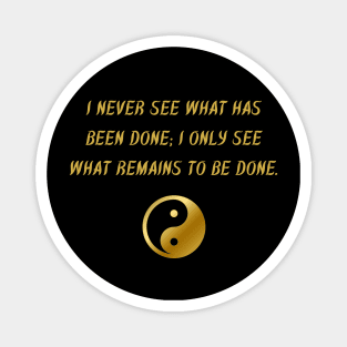 I Never See What Has Been Done; I Only See What Remains To Be Done. Magnet